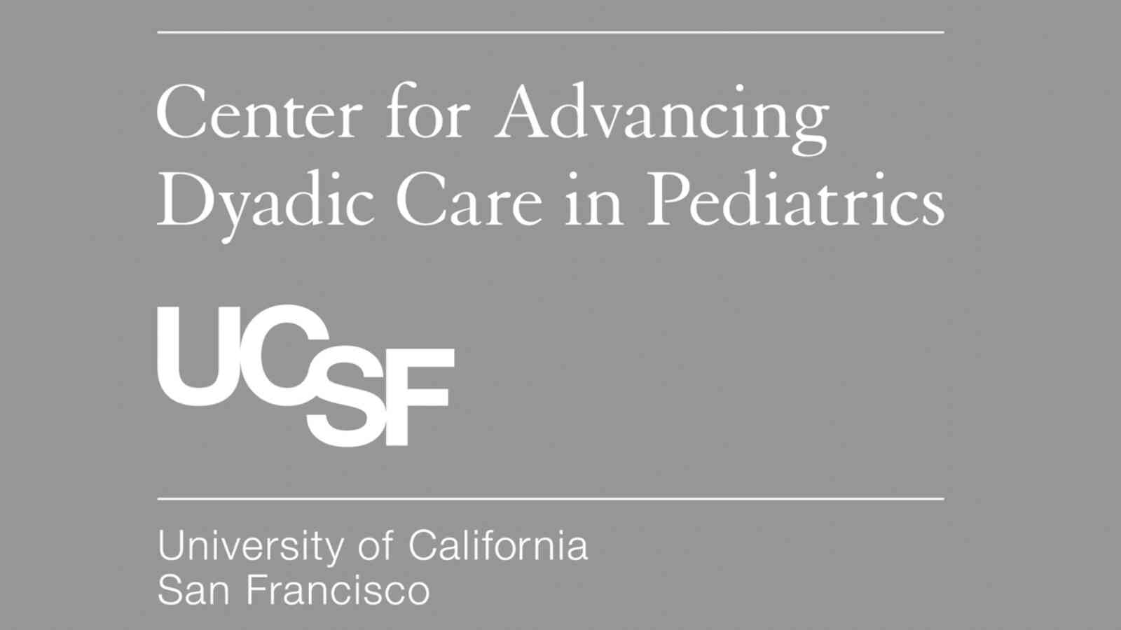 In white text, the image shows a logo that says Center for Advancing Dyadic Care in Pediatrics. Underneath in white text, it says UCSF University of California San Francisco. The background color is a medium grey